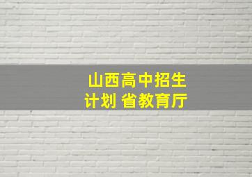 山西高中招生计划 省教育厅